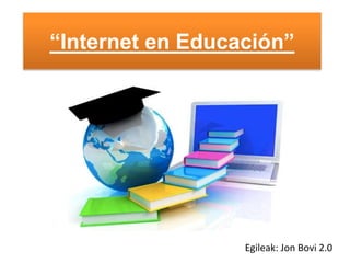 “Internet en Educación”
Egileak: Jon Bovi 2.0
 