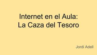 Internet en el Aula:
La Caza del Tesoro
Jordi Adell
 
