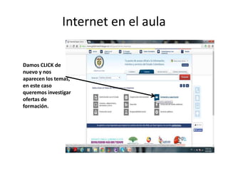 Internet en el aula
Damos CLICK de
nuevo y nos
aparecen los temas,
en este caso
queremos investigar
ofertas de
formación.
 