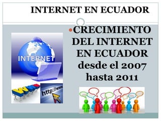 INTERNET EN ECUADOR CRECIMIENTO DEL INTERNET EN ECUADOR desde el 2007 hasta 2011 