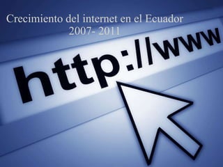 Crecimiento del internet en el Ecuador 2007- 2011 
