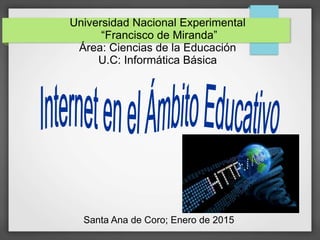 Universidad Nacional Experimental
“Francisco de Miranda”
Área: Ciencias de la Educación
U.C: Informática Básica
Santa Ana de Coro; Enero de 2015
 