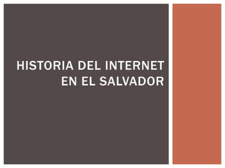 HISTORIA DEL INTERNET 
EN EL SALVADOR 
 