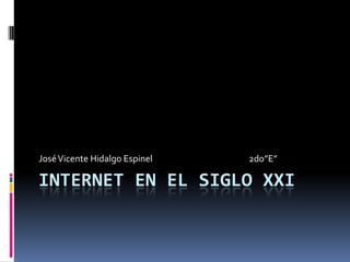 Internet en el siglo XXI José Vicente Hidalgo Espinel 			2do”E” 