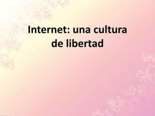 Internet: una cultura
     de libertad
 