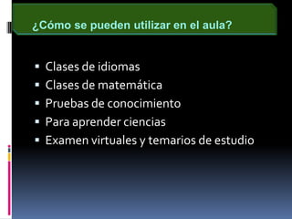 ¿Cómo se pueden utilizar en el aula?Clases de idiomasClases de matemáticaPruebas de conocimientoPara aprender cienciasExamen virtuales y temarios de estudio
