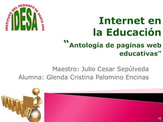 Internet en la Educación“Antología de paginas web educativas” Maestro: Julio Cesar Sepúlveda Alumna: Glenda Cristina Palomino Encinas 
