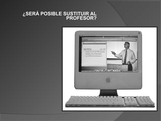 ¿SERÁ POSIBLE SUSTITUIR AL
               PROFESOR?
 