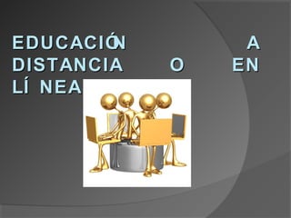 EDUCACIÓN        A
DISTANCIA   O   EN
LÍ NEA.
 