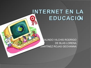 INTERNET EN LA
     EDUCACIÓN


   GALINDO VILCHIS RODRIGO
            DE BLAS LORENA
  MARTÍNEZ ROJAS GEOVANNA
 