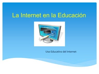 La Internet en la Educación
Uso Educativo del Internet
 