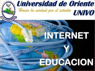 Universidad de Oriente
UNIVOHacia la verdad por el estudio
INTERNET
Y
EDUCACION
 