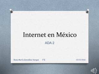 Internet en México
ADA 2
03/12/2016Rosa María González Vargas 1°G
 