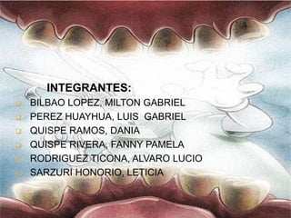 INTEGRANTES:
 BILBAO LOPEZ, MILTON GABRIEL
 PEREZ HUAYHUA, LUIS GABRIEL
 QUISPE RAMOS, DANIA
 QUISPE RIVERA, FANNY PAMELA
 RODRIGUEZ TICONA, ALVARO LUCIO
 SARZURI HONORIO, LETICIA
 