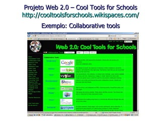 Projeto Web 2.0 – Cool Tools for Schools http://cooltoolsforschools.wikispaces.com/ Exemplo: Collaborative tools 