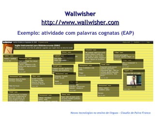 Wallwisher http://www.wallwisher.com Exemplo: atividade com palavras cognatas (EAP) Novas tecnologias no ensino de línguas – Claudio de Paiva Franco 