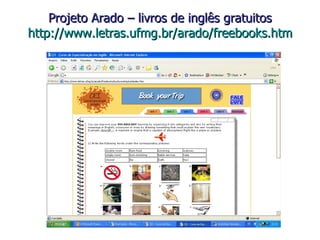 Projeto Arado – livros de inglês gratuitos http://www.letras.ufmg.br/arado/freebooks.htm 