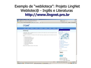 Exemplo de “weblioteca”: Projeto LingNet Webliotec@ - Inglês e Literaturas   http://www.lingnet.pro.br 