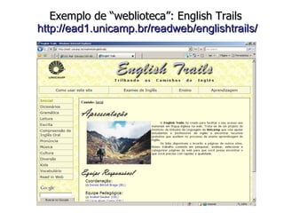 Exemplo de “weblioteca”: English Trails   http://ead1.unicamp.br/readweb/englishtrails/ 