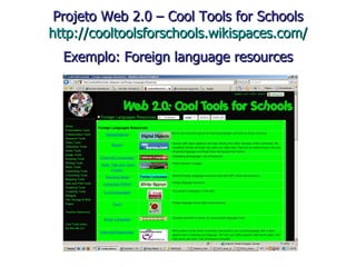 Projeto Web 2.0 – Cool Tools for Schools http://cooltoolsforschools.wikispaces.com/ Exemplo: Foreign language resources 