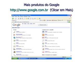 Mais produtos do Google   http://www.google.com.br   (Clicar em Mais)   