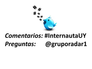 Comentarios: #InternautaUY
Preguntas: @gruporadar1
 