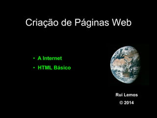 Criação de Páginas Web
Rui Lemos
© 2014
• A Internet
• HTML Básico
 