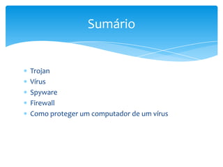 Sumário


Trojan
Vírus
Spyware
Firewall
Como proteger um computador de um vírus
 