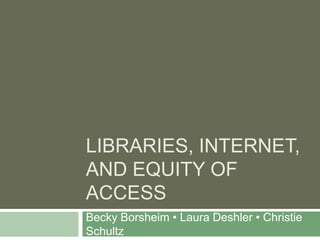 Libraries, Internet, and Equity of Access Becky Borsheim • Laura Deshler • Christie Schultz 