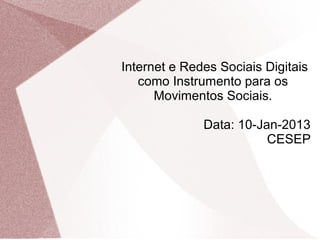 Internet e Redes Sociais Digitais
   como Instrumento para os
      Movimentos Sociais.

              Data: 10-Jan-2013
                         CESEP
 