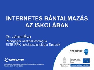 INTERNETES BÁNTALMAZÁS
AZ ISKOLÁBAN
Dr. Jármi Éva
Pedagógiai szakpszichológus
ELTE-PPK, Iskolapszichológia Tanszék
 