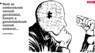 Nem az
embereknek
vannak
gondolatai,
hanem a
gondolatoknak
vannak
emberei…
(memetika)
 