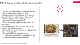 Eredetileg egy autós jelenet volt… csak megunták…
B)
- Van egy kis gondom a kuplunggal - így Michael.
- Remek kis kocsi ez - mondta az ürge.
- Ahogy mondja, remek kis kocsi, nincs is ennél
jobb, csak hát van egy kis gond a kuplunggal.
- Remek kis kocsi, nincs is ennél jobb.
- Igen, csak van egy kis gond vele.
- Nézze, ha bármi gondja volna vele, hozza be
nyugodtan.
- De hát éppen erről van szó, hogy van egy kis
gondom vele, és be is hoztam.
- Jól van. Remek kis kocsi ez, de ha mégis gondja
volna vele, hozza be.
- Hát éppen ez az. Beragad a kuplung.
- Az a minőségi autó jele. Ha beragad a kuplung,
az csak annyit jelent, hogy jó minőségű…
http://www.origo.hu/teve/20131203-a-monty-python-klasszikus-jeleneteinek-szuletese.html
 