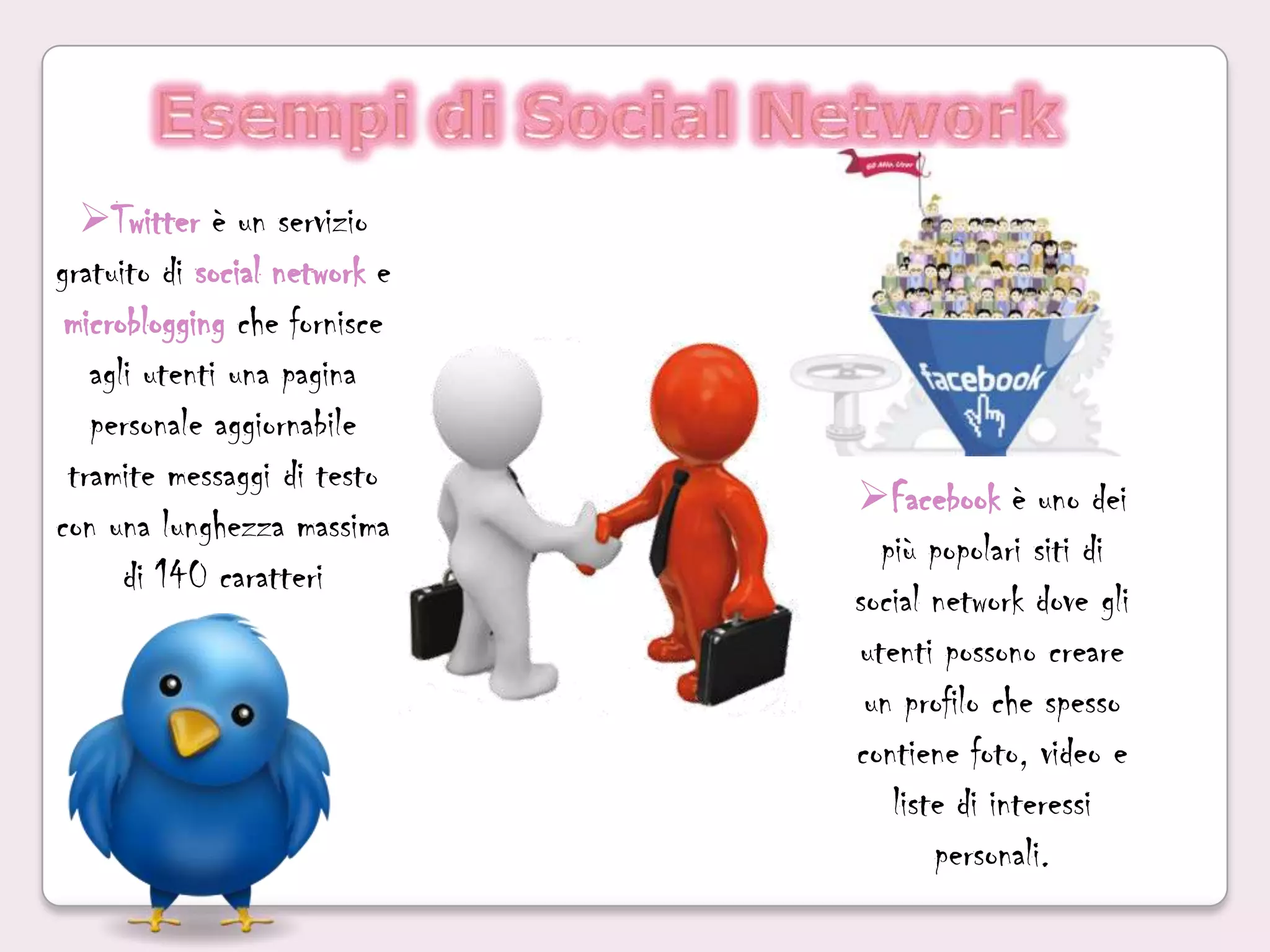 Esempi di Social NetworkTwitter è un servizio gratuito di social network e microblogging che fornisce agli utenti una pagina personale aggiornabile tramite messaggi di testo con una lunghezza massima di 140 caratteri