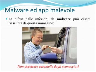 Malware ed app malevole
 La difesa dalle infezioni da malware può essere
riassunta da questa immagine:
Non accettare caramelle dagli sconosciuti
 