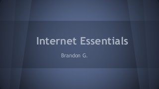Internet Essentials
Brandon G.
 