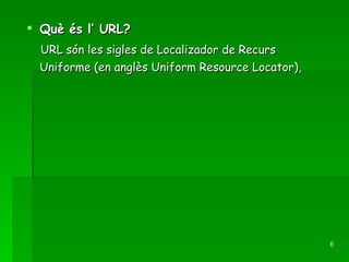 Què és l’ URL? URL són les sigles de Localizador de Recurs Uniforme (en anglès Uniform Resource Locator),   
