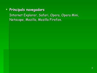 Principals navegadors Internet Explorer, Safari, Opera, Opera Mini, Netscape, Mozilla, Mozilla Firefox. 