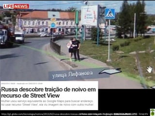 Oficina elaborada pela Professora FERNANDA BRUM
http://g1.globo.com/tecnologia/noticia/2013/02/russa-descobre-traicao-de-noivo-por-imagem-no-google-street-view.html LOPES - Geografia

 