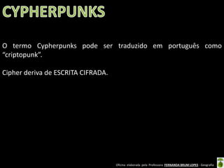 O termo Cypherpunks pode ser traduzido em português como
“criptopunk”.
Cipher deriva de ESCRITA CIFRADA.

Oficina elaborada pela Professora FERNANDA BRUM LOPES - Geografia

 