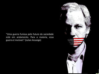 “Uma guerra furiosa pelo futuro da sociedade
está em andamento. Para a maioria, essa
guerra é invisível.” (Julian Assange)

Oficina elaborada pela Professora FERNANDA BRUM LOPES - Geografia

 
