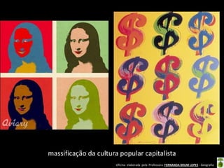massificação da cultura popular capitalista
Oficina elaborada pela Professora FERNANDA BRUM LOPES - Geografia

 