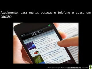 Atualmente, para muitas pessoas o telefone é quase um
ÓRGÃO.

Oficina elaborada pela Professora FERNANDA BRUM LOPES - Geografia

 