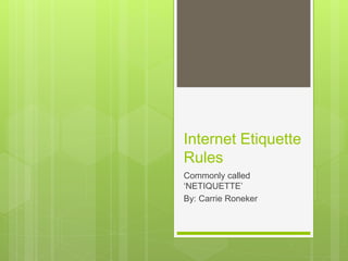 Internet Etiquette
Rules
Commonly called
‘NETIQUETTE’
By: Carrie Roneker
 