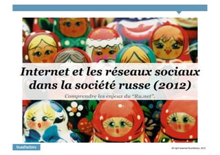 Internet et les réseaux sociaux
 dans la société russe (2012)
       Comprendre les enjeux du “Ru.net”.




                                            All right reserved Buzzfactory. 2012
 