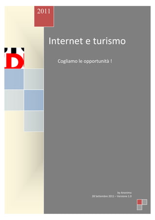 2011



   Internet e turismo
       Cogliamo le opportunità !




                                          by Anonimo
                      28 Settembre 2011 – Versione 1.0
 