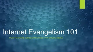 Internet Evangelism 101
HOW TO SHARE JESUS EFFECTIVELY VIA SOCIAL MEDIA.
 