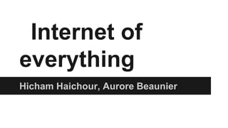Internet of
everything
Hicham Haichour, Aurore Beaunier

 