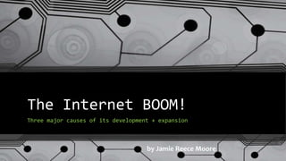 The Internet BOOM!
Three major causes of its development + expansion
by Jamie Reece Moore
 