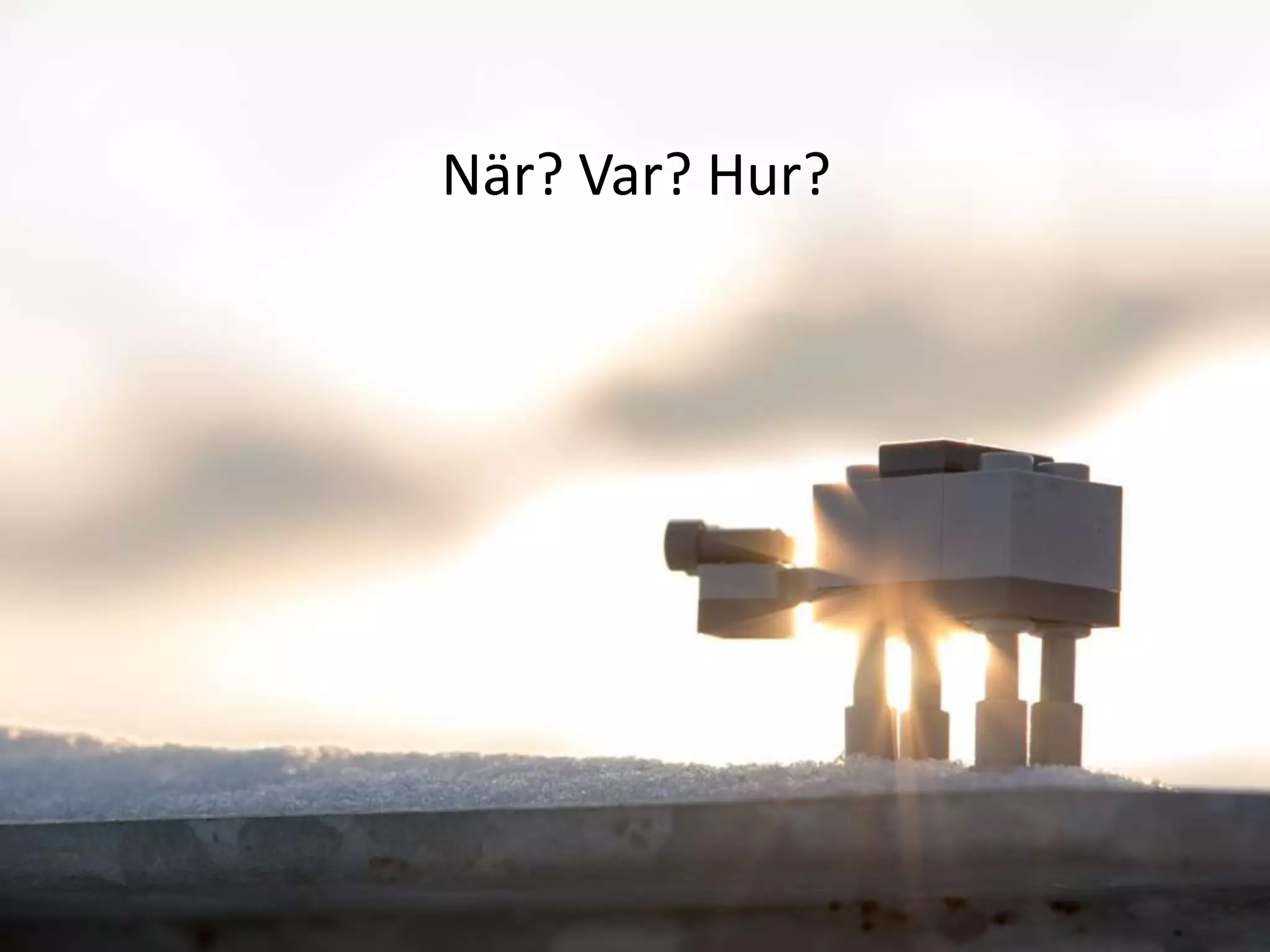 När? Var? Hur?

 